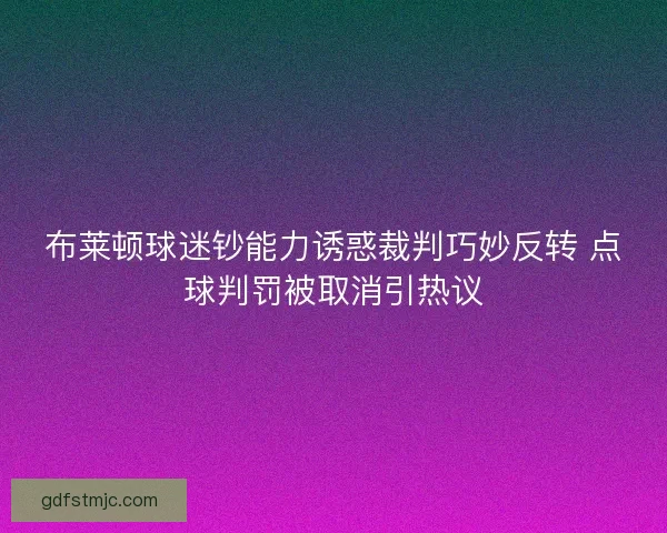布莱顿球迷钞能力诱惑裁判巧妙反转 点球判罚被取消引热议