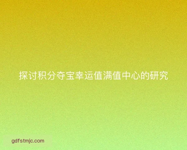 探讨积分夺宝幸运值满值中心的研究