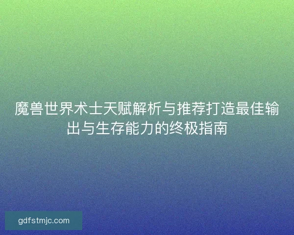 魔兽世界术士天赋解析与推荐打造最佳输出与生存能力的终极指南