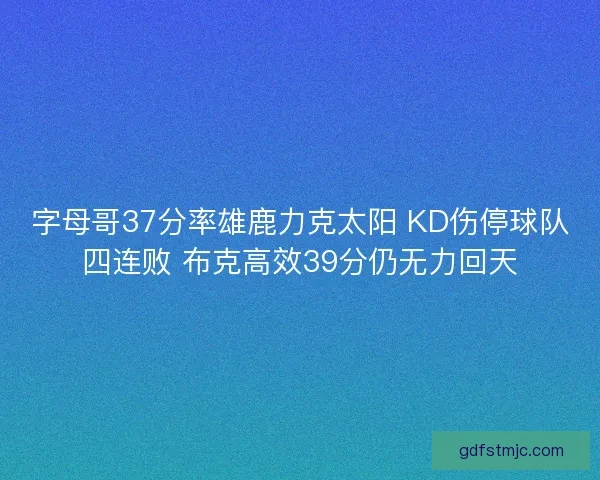 字母哥37分率雄鹿力克太阳 KD伤停球队四连败 布克高效39分仍无力回天