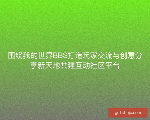 围绕我的世界BBS打造玩家交流与创意分享新天地共建互动社区平台
