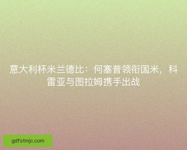 意大利杯米兰德比：何塞普领衔国米，科雷亚与图拉姆携手出战