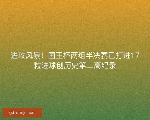 进攻风暴！国王杯两组半决赛已打进17粒进球创历史第二高纪录