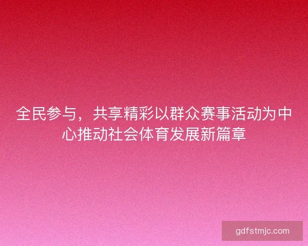 全民参与，共享精彩以群众赛事活动为中心推动社会体育发展新篇章