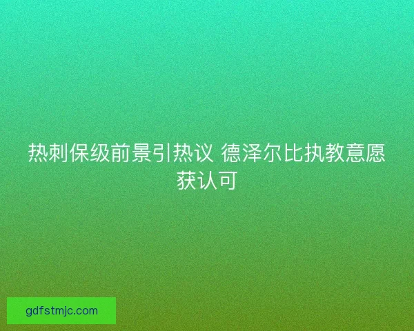 热刺保级前景引热议 德泽尔比执教意愿获认可