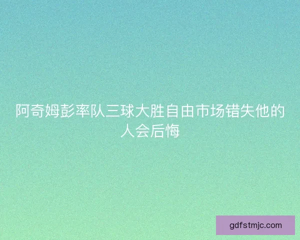 阿奇姆彭率队三球大胜自由市场错失他的人会后悔