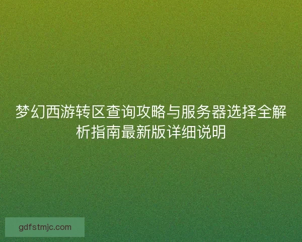 梦幻西游转区查询攻略与服务器选择全解析指南最新版详细说明